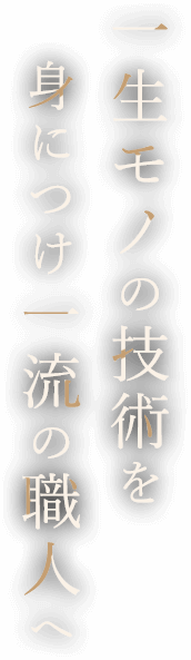 一生モノの技術を身につけ一流の職人へ
